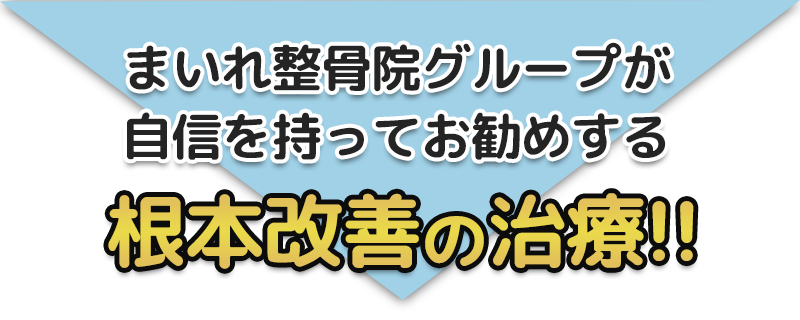 まいれ整骨院グループが自信をもってお勧めする根本改善の治療